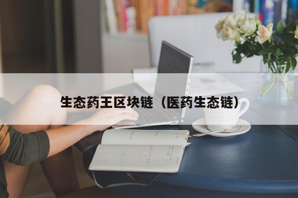 生态药王区块链（医药生态链）