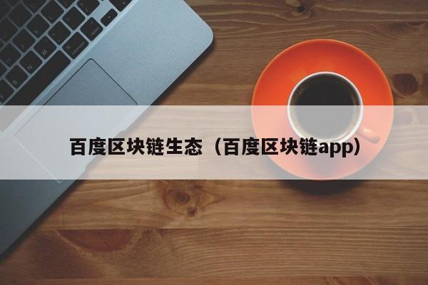 百度区块链生态（百度区块链app）