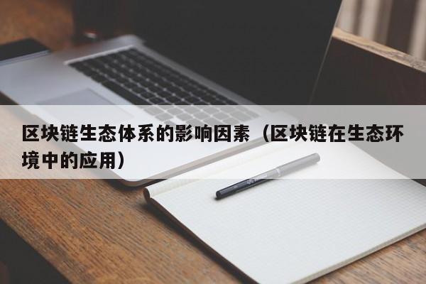 区块链生态体系的影响因素（区块链在生态环境中的应用）