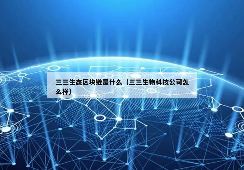 三三生态区块链是什么（三三生物科技公司怎么样）