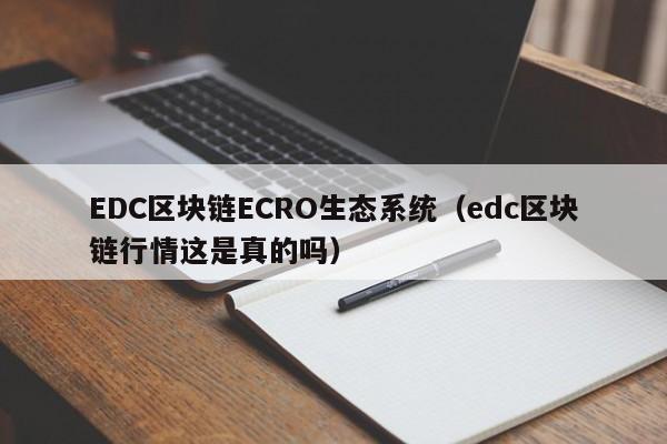 EDC区块链ECRO生态系统（edc区块链行情这是真的吗）