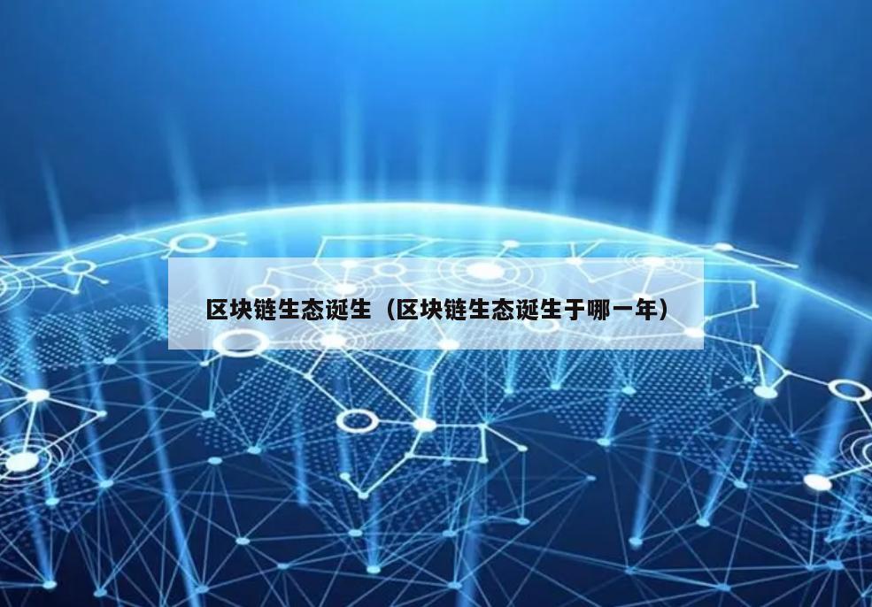 区块链生态诞生（区块链生态诞生于哪一年）