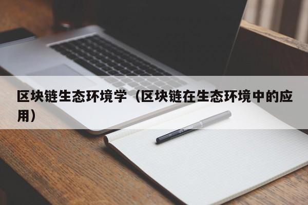 区块链生态环境学（区块链在生态环境中的应用）