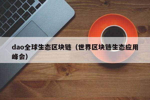 dao全球生态区块链（世界区块链生态应用峰会）