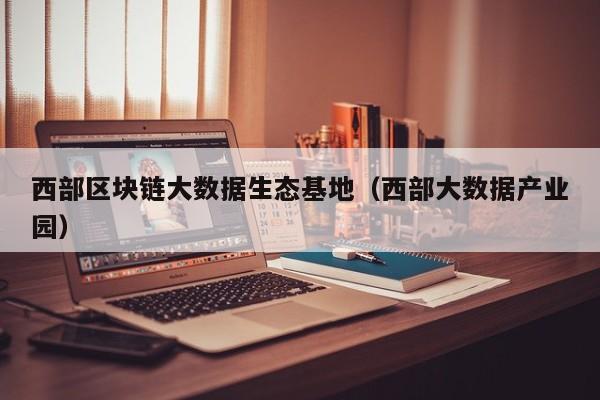 西部区块链大数据生态基地（西部大数据产业园）