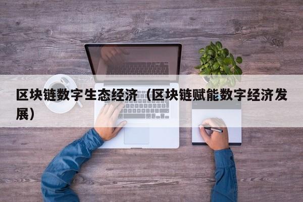 区块链数字生态经济（区块链赋能数字经济发展）