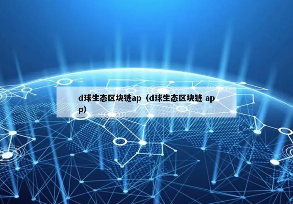 d球生态区块链ap（d球生态区块链 app）
