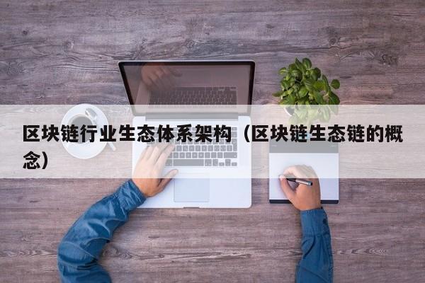 区块链行业生态体系架构（区块链生态链的概念）