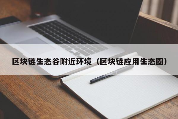 区块链生态谷附近环境（区块链应用生态圈）