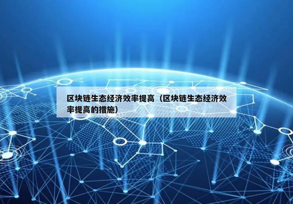 区块链生态经济效率提高（区块链生态经济效率提高的措施）