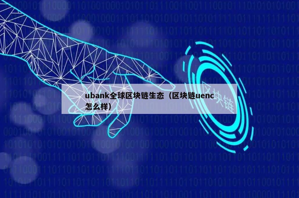 ubank全球区块链生态（区块链uenc怎么样）