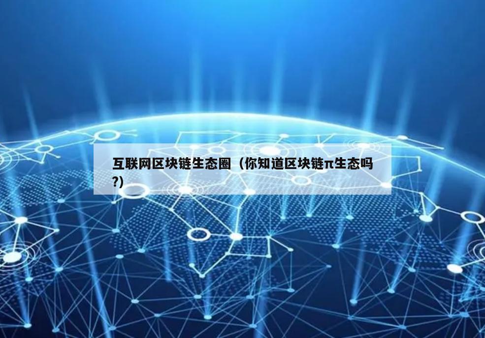 互联网区块链生态圈（你知道区块链π生态吗?）