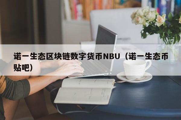 诺一生态区块链数字货币NBU（诺一生态币贴吧）