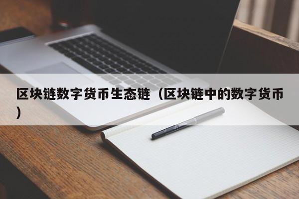 区块链数字货币生态链（区块链中的数字货币）