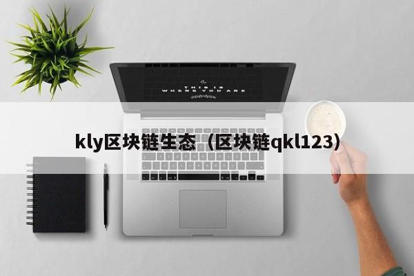 kly区块链生态（区块链qkl123）