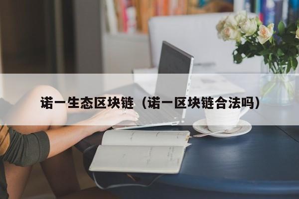 诺一生态区块链（诺一区块链合法吗）