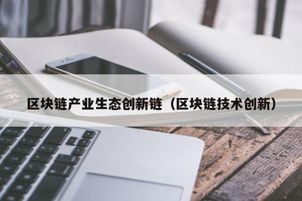 区块链产业生态创新链（区块链技术创新）