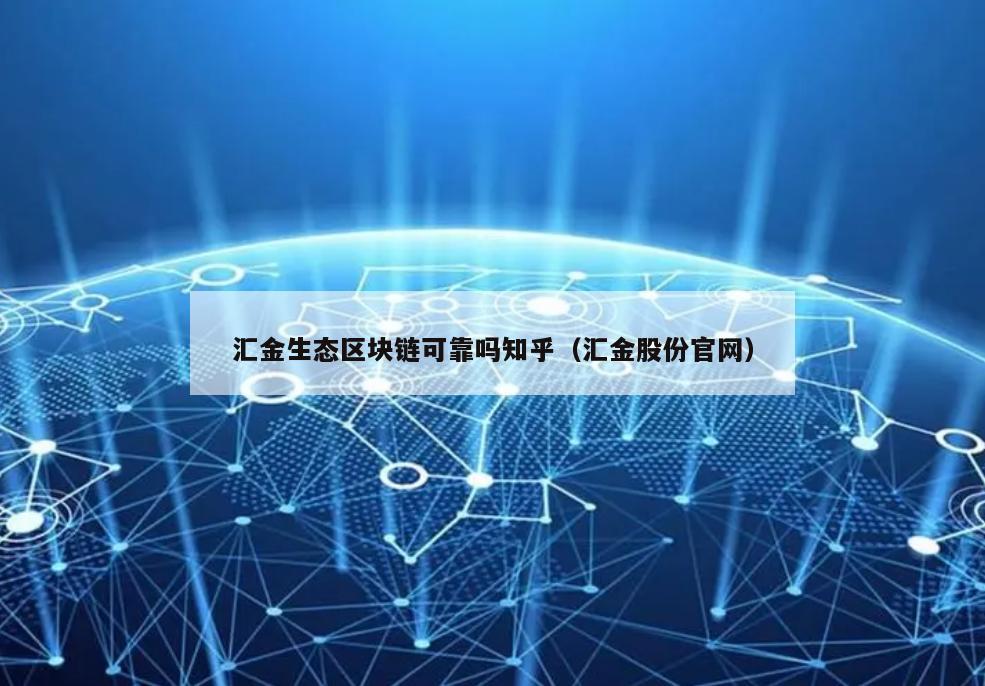 汇金生态区块链可靠吗知乎（汇金股份官网）