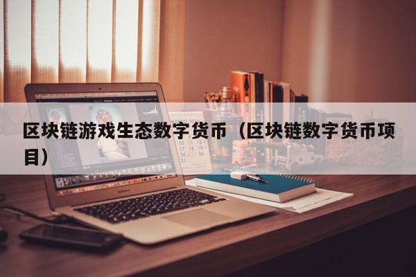 区块链游戏生态数字货币（区块链数字货币项目）