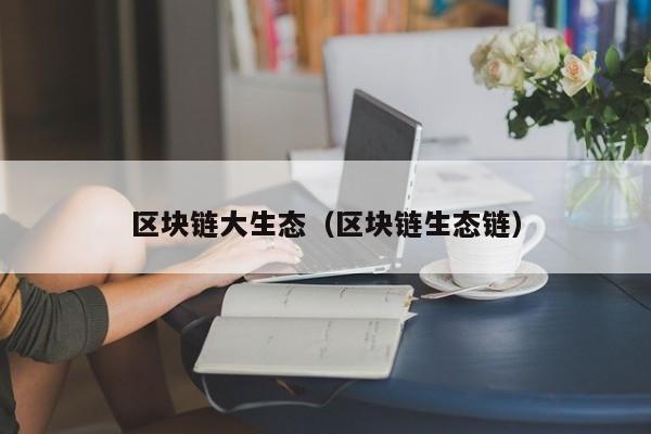 区块链大生态（区块链生态链）