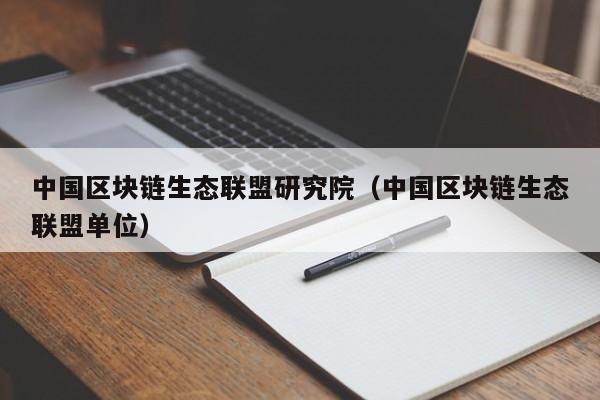 中国区块链生态联盟研究院（中国区块链生态联盟单位）