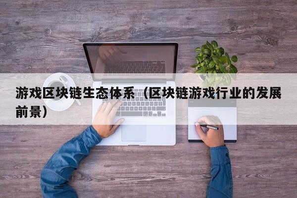 游戏区块链生态体系（区块链游戏行业的发展前景）