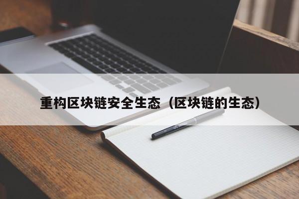 重构区块链安全生态（区块链的生态）