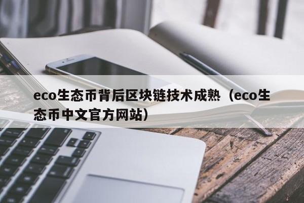 eco生态币背后区块链技术成熟（eco生态币中文官方网站）