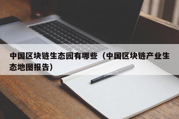 中国区块链生态园有哪些（中国区块链产业生态地图报告）