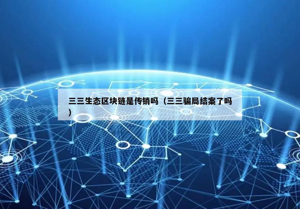 三三生态区块链是传销吗（三三骗局结案了吗）