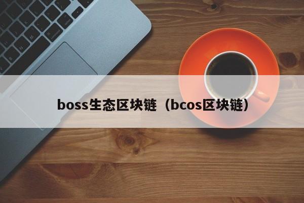 boss生态区块链（bcos区块链）