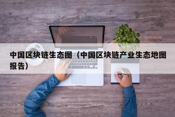 中国区块链生态图（中国区块链产业生态地图报告）