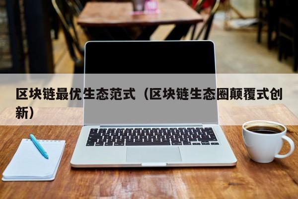 区块链最优生态范式（区块链生态圈颠覆式创新）